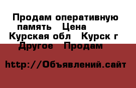 Продам оперативную память › Цена ­ 450 - Курская обл., Курск г. Другое » Продам   